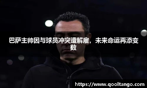 巴萨主帅因与球员冲突遭解雇,未来命运再添变数
